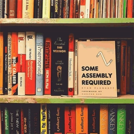 Some Assembly Required by Ryan Plunkett