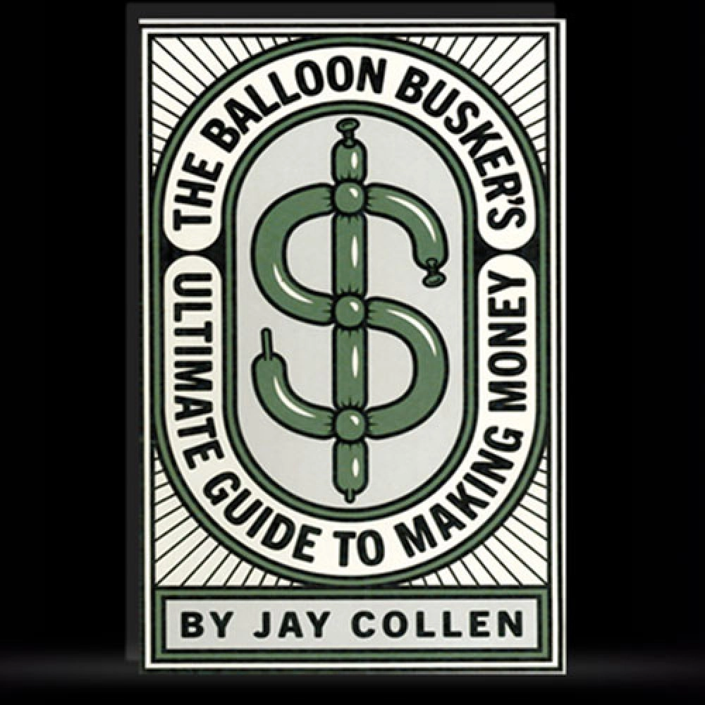 The Balloon Busker's Ultimate Guide to Making Money by Jay Collen