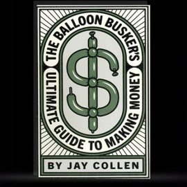 The Balloon Busker's Ultimate Guide to Making Money by Jay Collen